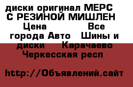 диски оригинал МЕРС 211С РЕЗИНОЙ МИШЛЕН › Цена ­ 40 000 - Все города Авто » Шины и диски   . Карачаево-Черкесская респ.